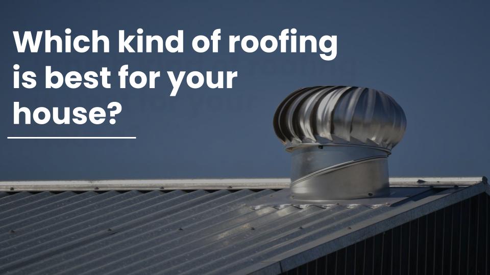 Which kind of roofing is best for your house